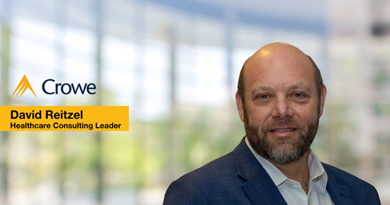 David Rietz Crowe appoints David Reitzel to lead healthcare consulting group | Crowe