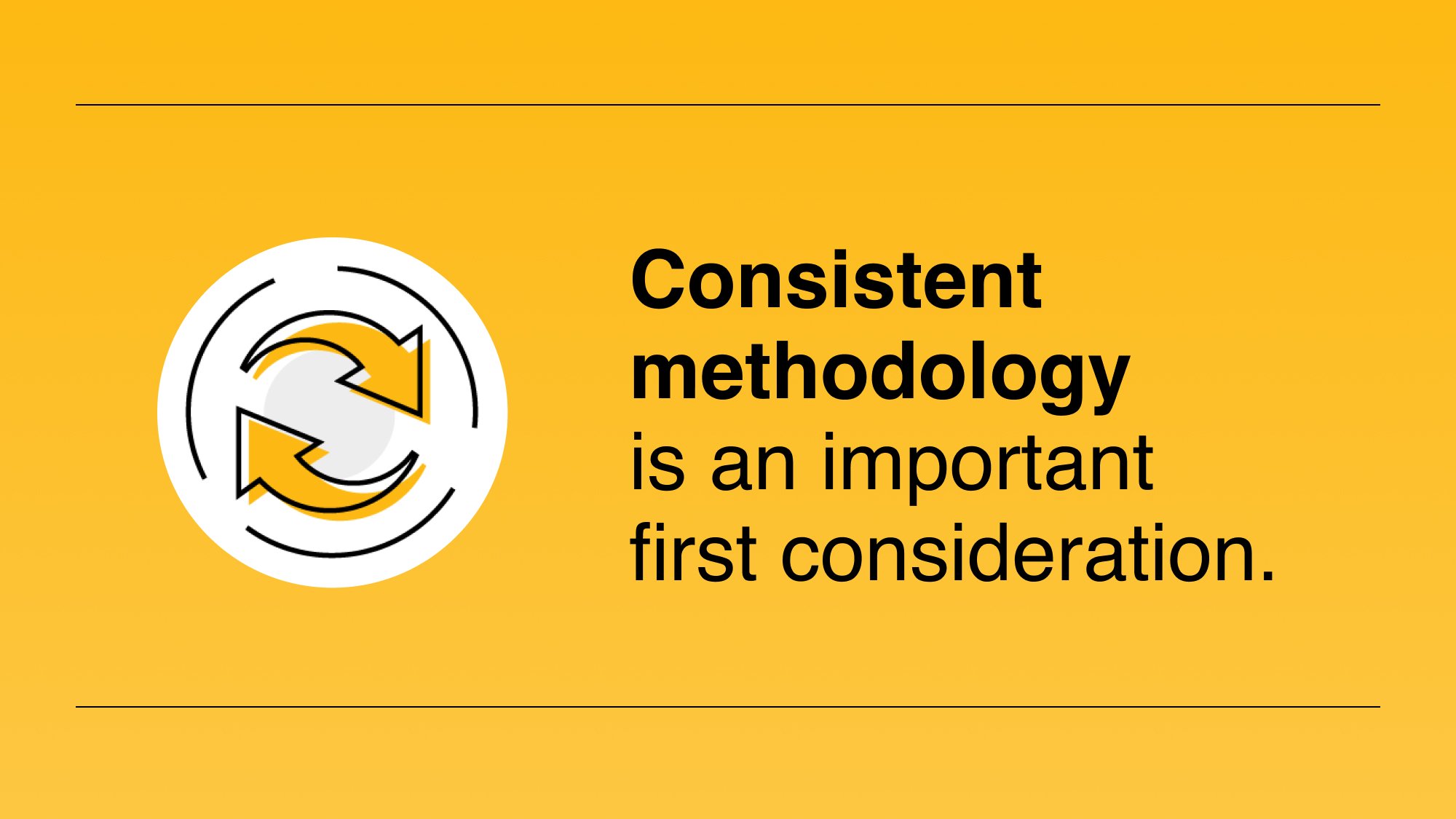 Consistent methodology is an important first consideration.