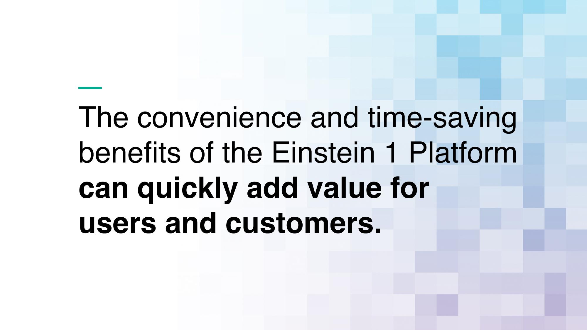 The convenience and time-saving benefits of the Einstein 1 Platform can quickly add value for users and customers.