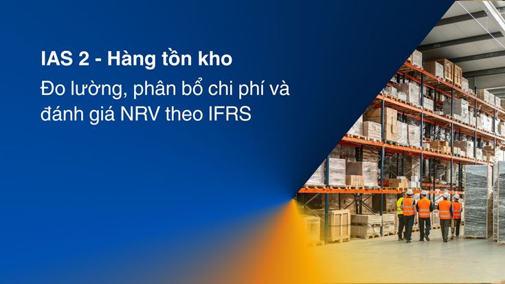 IAS 2 – Hàng tồn kho: Đo lường, phân bổ chi phí và đánh giá NRV theo IFRS