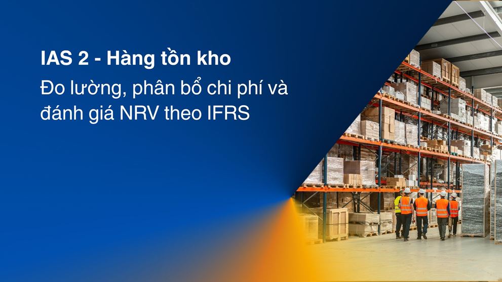 IAS 2 – Hàng tồn kho: Đo lường, phân bổ chi phí và đánh giá NRV theo IFRS
