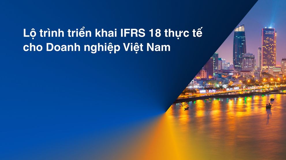 Lộ trình triển khai IFRS 18 thực tế cho Doanh nghiệp Việt Nam