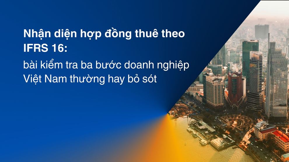 Nhận diện hợp đồng thuê theo IFRS 16: bài kiểm tra ba bước doanh nghiệp Việt Nam thường hay bỏ sót