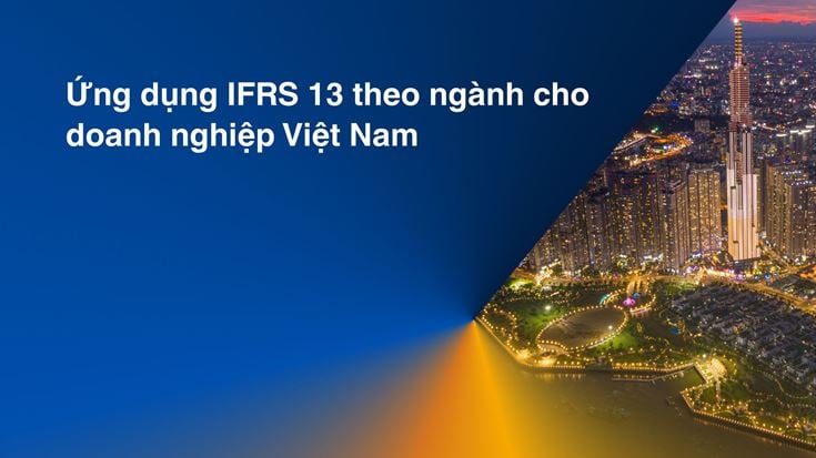 Ứng dụng IFRS 13 theo ngành cho doanh nghiệp Việt Nam