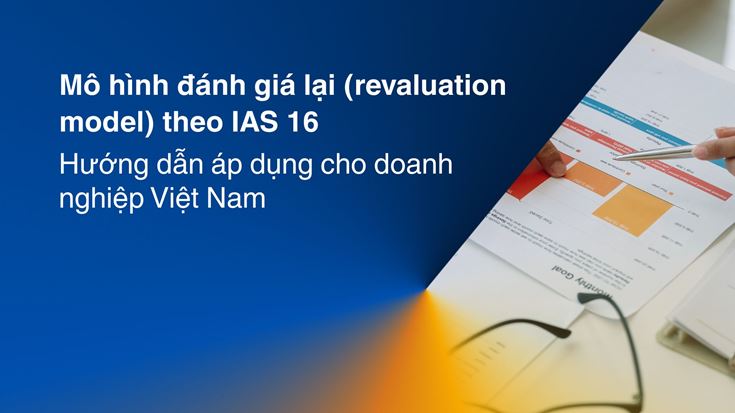 Mô hình đánh giá lại (revaluation model) theo IAS 16: Hướng dẫn áp dụng cho doanh nghiệp Việt Nam