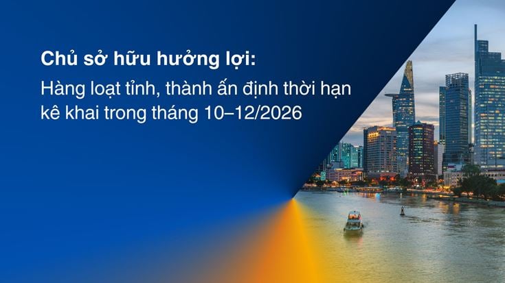 Chủ sở hữu hưởng lợi: Hàng loạt tỉnh, thành ấn định thời hạn kê khai trong tháng 10–12/2026