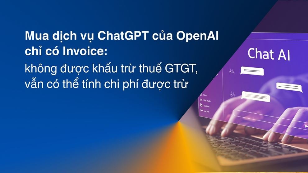 Mua dịch vụ ChatGPT của OpenAI chỉ có Invoice: không được khấu trừ thuế GTGT, vẫn có thể tính chi phí được trừ