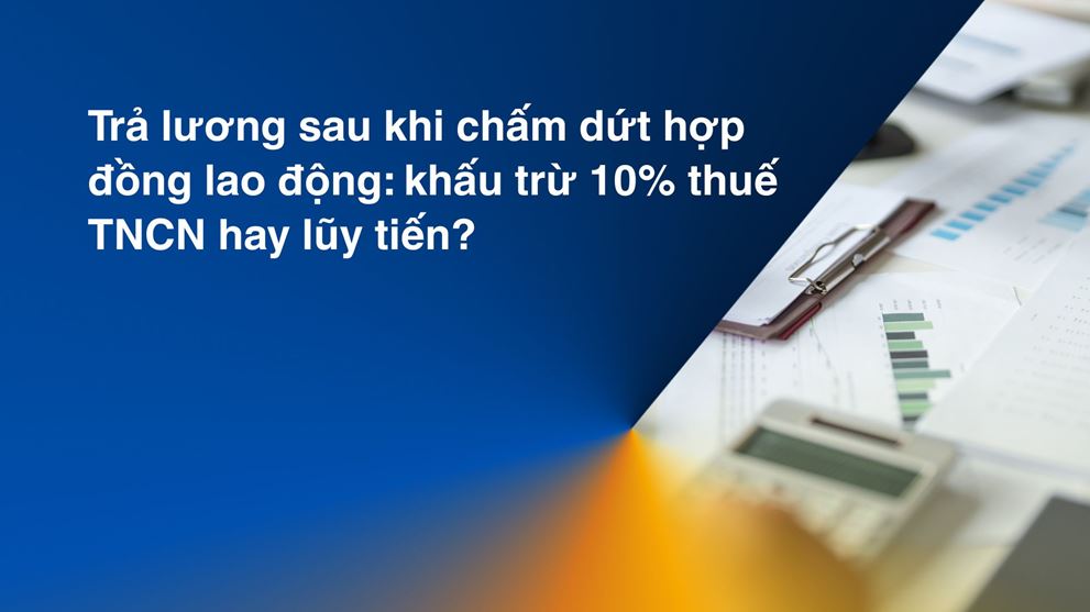 Trả lương sau khi chấm dứt hợp đồng lao động: khấu trừ 10% thuế TNCN hay lũy tiến?