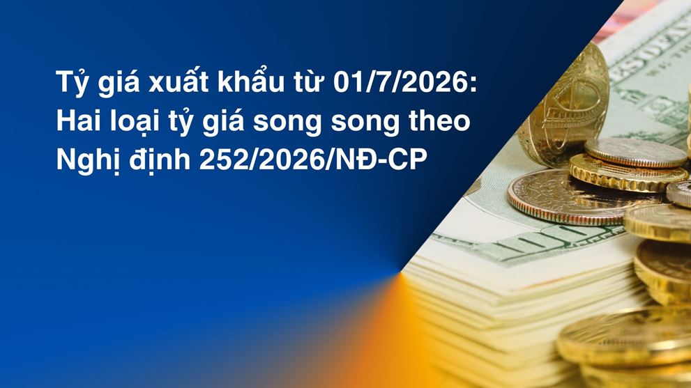 Tỷ giá xuất khẩu từ 01/7/2026: Hai loại tỷ giá song song theo Nghị định 252/2026/NĐ-CP 
